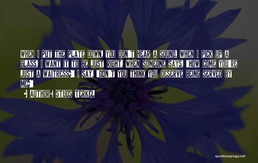 Studs Terkel Quotes: When I Put The Plate Down, You Don't Hear A Sound. When I Pick Up A Glass, I Want It