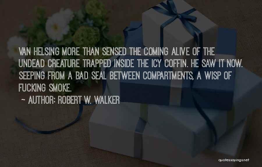 Robert W. Walker Quotes: Van Helsing More Than Sensed The Coming Alive Of The Undead Creature Trapped Inside The Icy Coffin. He Saw It