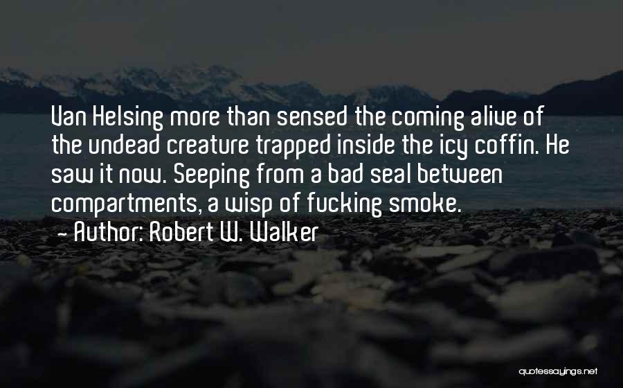 Robert W. Walker Quotes: Van Helsing More Than Sensed The Coming Alive Of The Undead Creature Trapped Inside The Icy Coffin. He Saw It