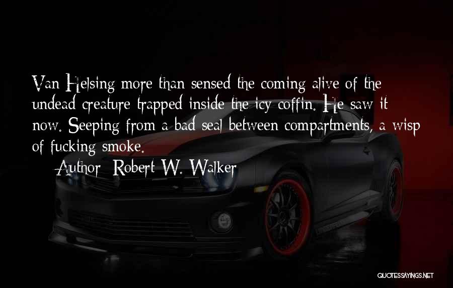 Robert W. Walker Quotes: Van Helsing More Than Sensed The Coming Alive Of The Undead Creature Trapped Inside The Icy Coffin. He Saw It