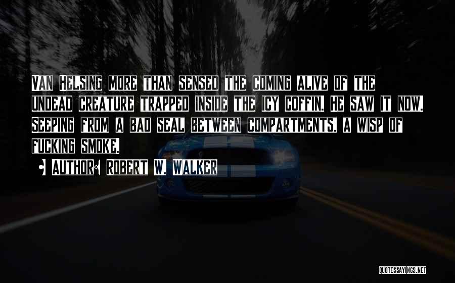 Robert W. Walker Quotes: Van Helsing More Than Sensed The Coming Alive Of The Undead Creature Trapped Inside The Icy Coffin. He Saw It