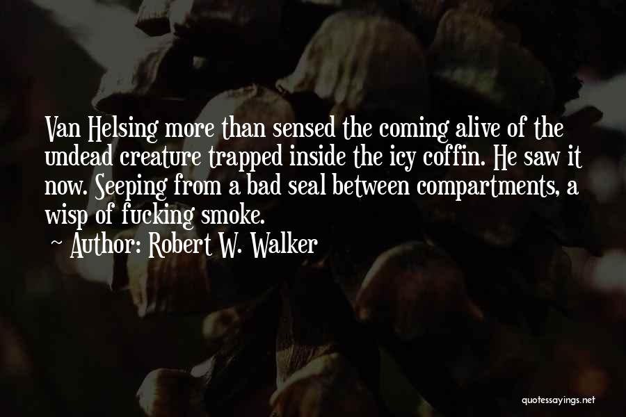 Robert W. Walker Quotes: Van Helsing More Than Sensed The Coming Alive Of The Undead Creature Trapped Inside The Icy Coffin. He Saw It