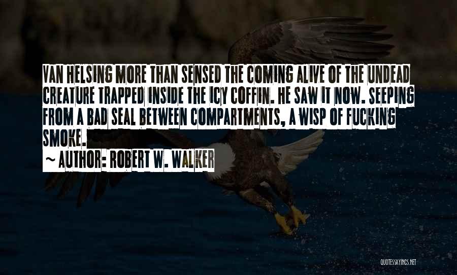 Robert W. Walker Quotes: Van Helsing More Than Sensed The Coming Alive Of The Undead Creature Trapped Inside The Icy Coffin. He Saw It