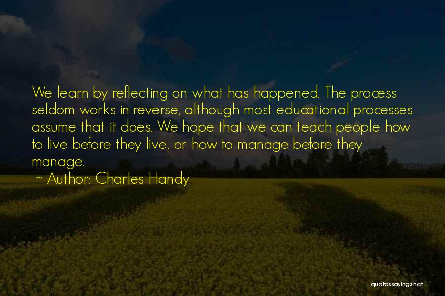 Charles Handy Quotes: We Learn By Reflecting On What Has Happened. The Process Seldom Works In Reverse, Although Most Educational Processes Assume That