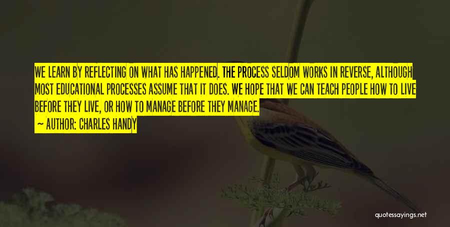 Charles Handy Quotes: We Learn By Reflecting On What Has Happened. The Process Seldom Works In Reverse, Although Most Educational Processes Assume That