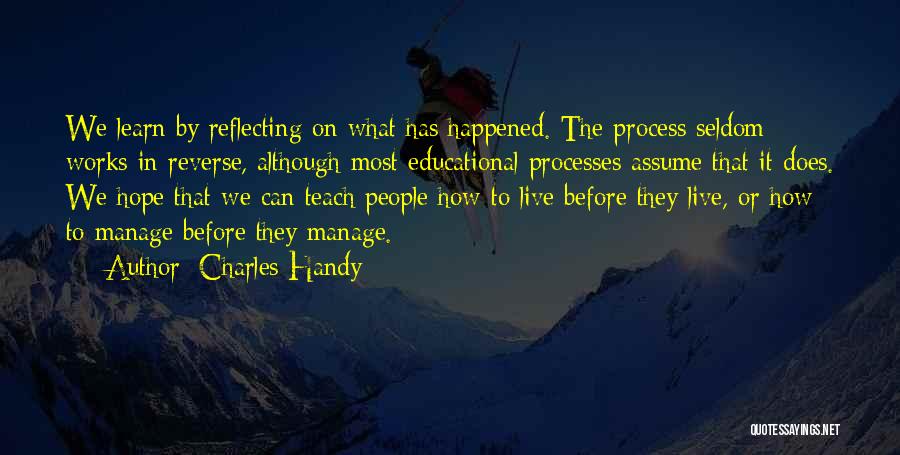 Charles Handy Quotes: We Learn By Reflecting On What Has Happened. The Process Seldom Works In Reverse, Although Most Educational Processes Assume That
