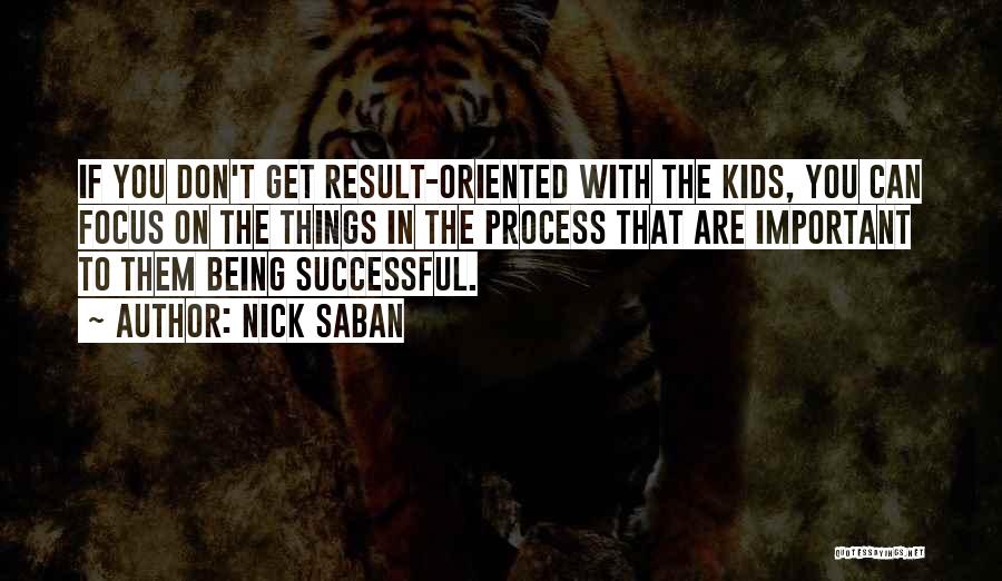 Nick Saban Quotes: If You Don't Get Result-oriented With The Kids, You Can Focus On The Things In The Process That Are Important