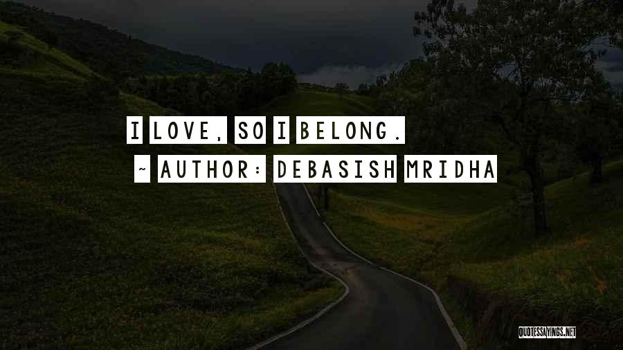 Debasish Mridha Quotes: I Love, So I Belong.