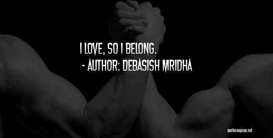 Debasish Mridha Quotes: I Love, So I Belong.