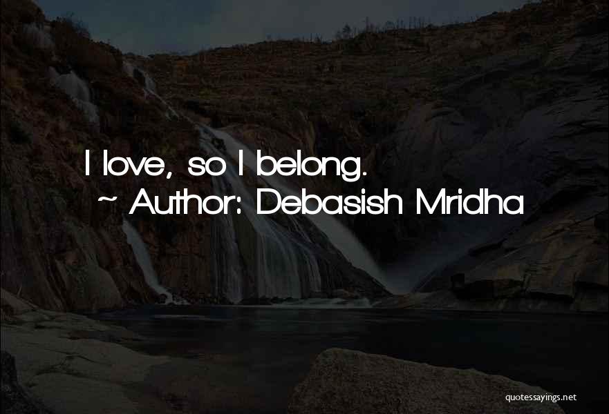 Debasish Mridha Quotes: I Love, So I Belong.