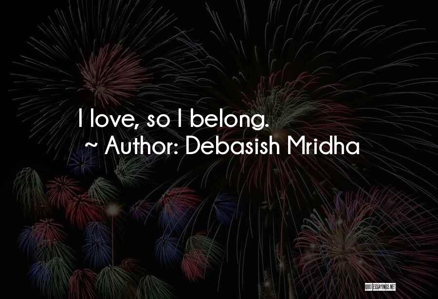 Debasish Mridha Quotes: I Love, So I Belong.