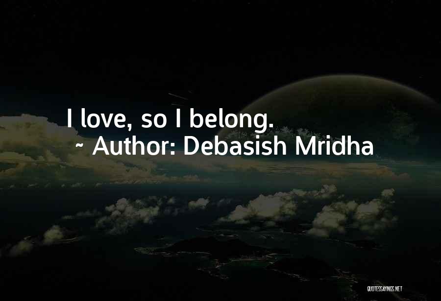 Debasish Mridha Quotes: I Love, So I Belong.