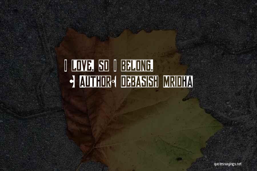 Debasish Mridha Quotes: I Love, So I Belong.
