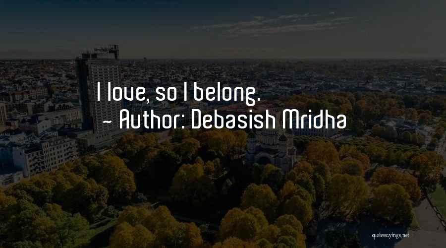 Debasish Mridha Quotes: I Love, So I Belong.