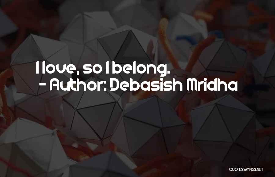 Debasish Mridha Quotes: I Love, So I Belong.