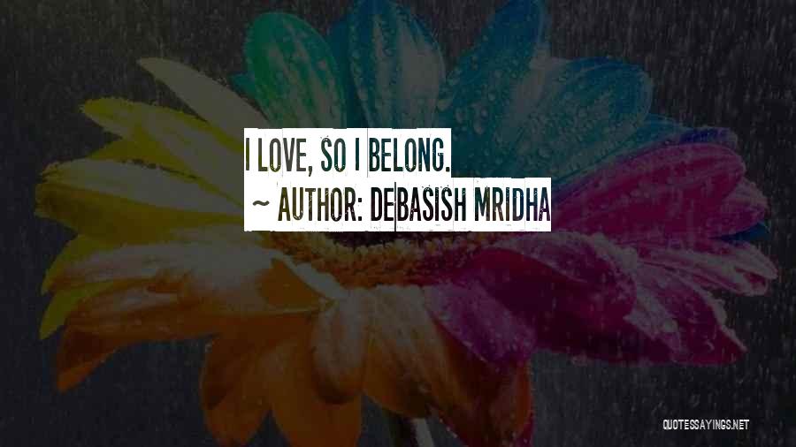Debasish Mridha Quotes: I Love, So I Belong.