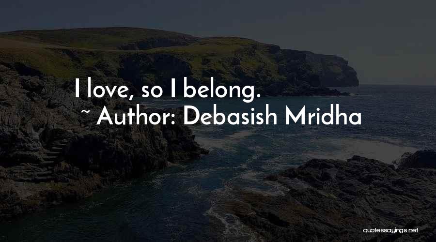 Debasish Mridha Quotes: I Love, So I Belong.