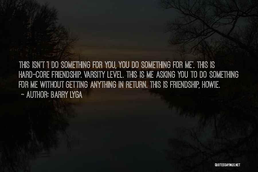 Barry Lyga Quotes: This Isn't 'i Do Something For You, You Do Something For Me'. This Is Hard-core Friendship. Varsity Level. This Is