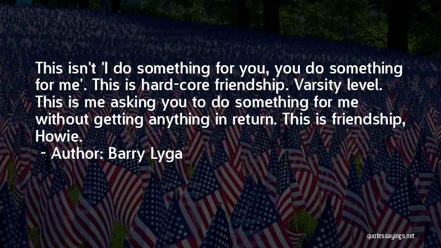 Barry Lyga Quotes: This Isn't 'i Do Something For You, You Do Something For Me'. This Is Hard-core Friendship. Varsity Level. This Is