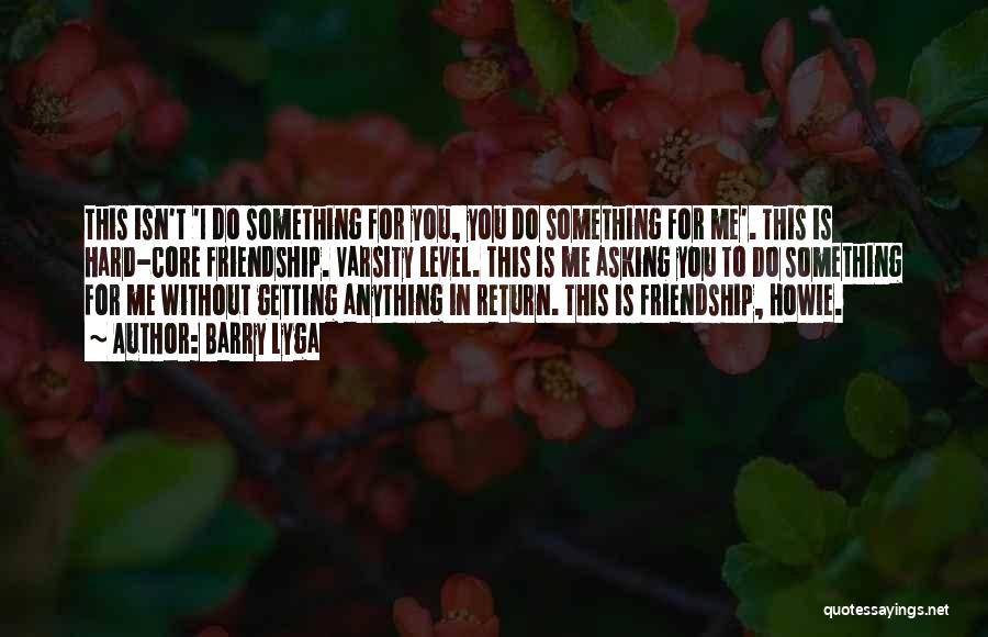 Barry Lyga Quotes: This Isn't 'i Do Something For You, You Do Something For Me'. This Is Hard-core Friendship. Varsity Level. This Is