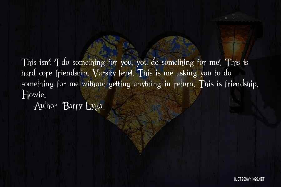 Barry Lyga Quotes: This Isn't 'i Do Something For You, You Do Something For Me'. This Is Hard-core Friendship. Varsity Level. This Is