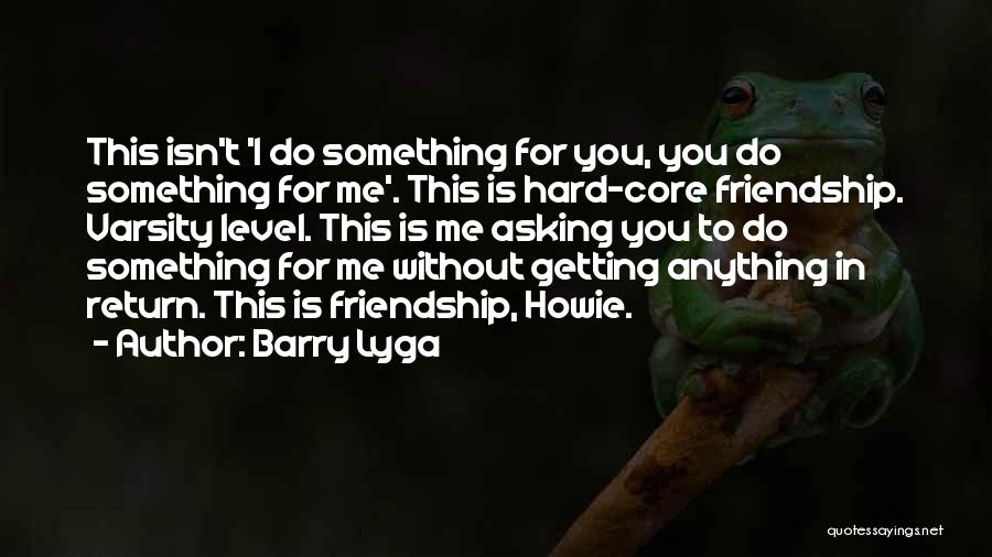 Barry Lyga Quotes: This Isn't 'i Do Something For You, You Do Something For Me'. This Is Hard-core Friendship. Varsity Level. This Is