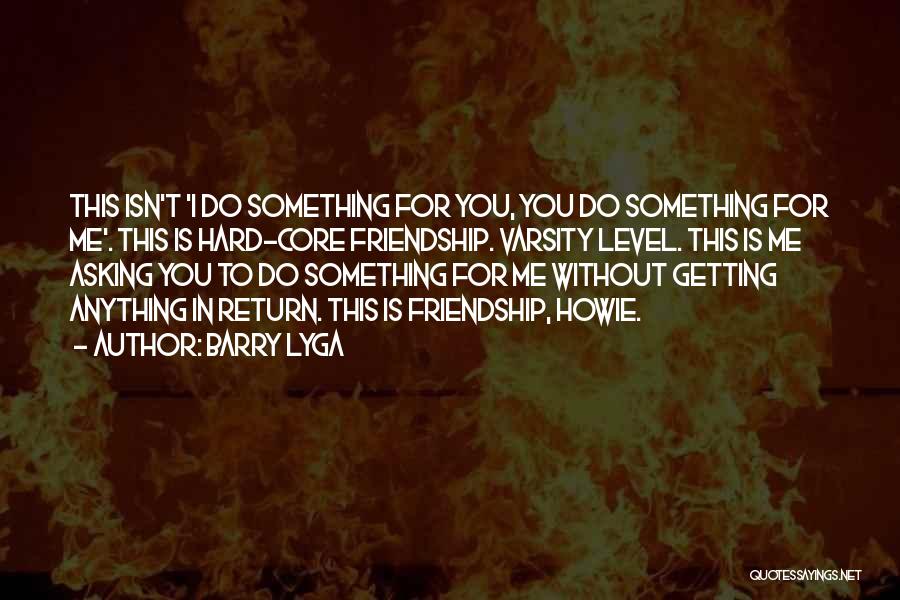 Barry Lyga Quotes: This Isn't 'i Do Something For You, You Do Something For Me'. This Is Hard-core Friendship. Varsity Level. This Is