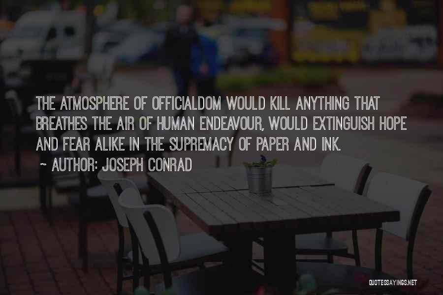 Joseph Conrad Quotes: The Atmosphere Of Officialdom Would Kill Anything That Breathes The Air Of Human Endeavour, Would Extinguish Hope And Fear Alike