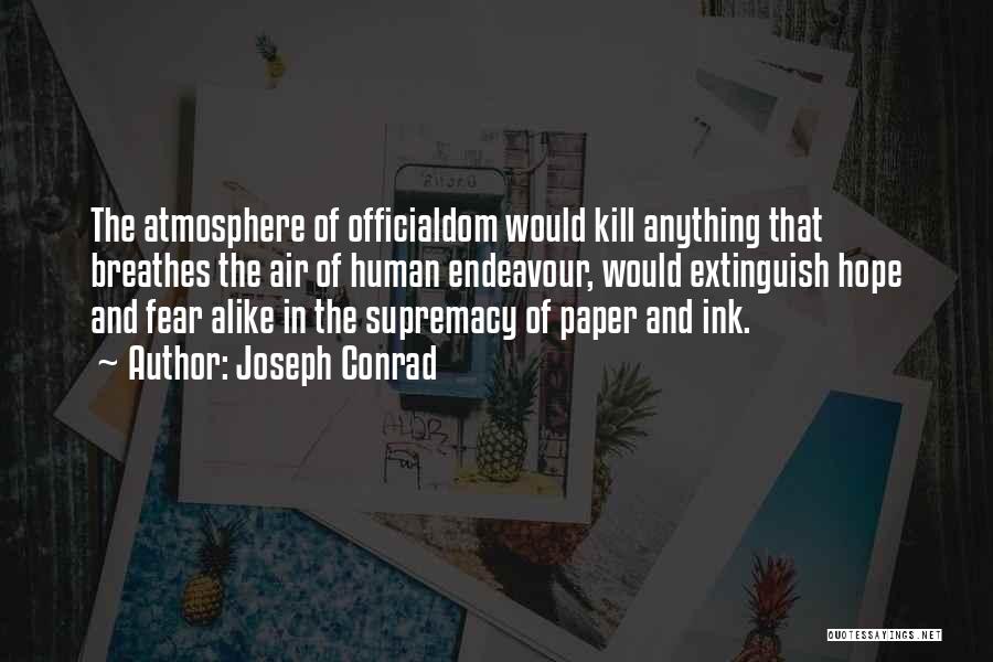 Joseph Conrad Quotes: The Atmosphere Of Officialdom Would Kill Anything That Breathes The Air Of Human Endeavour, Would Extinguish Hope And Fear Alike