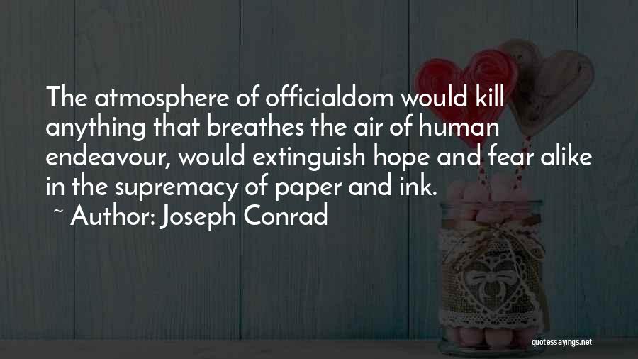 Joseph Conrad Quotes: The Atmosphere Of Officialdom Would Kill Anything That Breathes The Air Of Human Endeavour, Would Extinguish Hope And Fear Alike