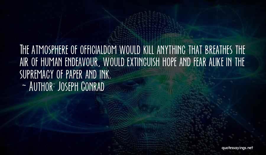 Joseph Conrad Quotes: The Atmosphere Of Officialdom Would Kill Anything That Breathes The Air Of Human Endeavour, Would Extinguish Hope And Fear Alike