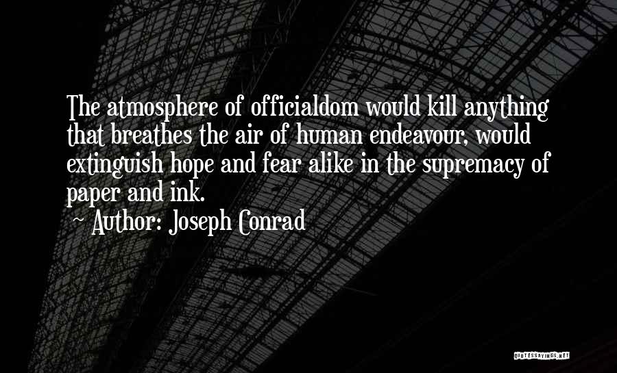 Joseph Conrad Quotes: The Atmosphere Of Officialdom Would Kill Anything That Breathes The Air Of Human Endeavour, Would Extinguish Hope And Fear Alike