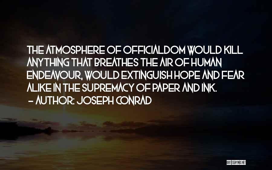Joseph Conrad Quotes: The Atmosphere Of Officialdom Would Kill Anything That Breathes The Air Of Human Endeavour, Would Extinguish Hope And Fear Alike
