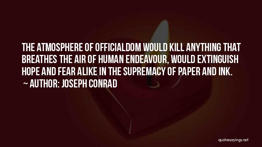 Joseph Conrad Quotes: The Atmosphere Of Officialdom Would Kill Anything That Breathes The Air Of Human Endeavour, Would Extinguish Hope And Fear Alike