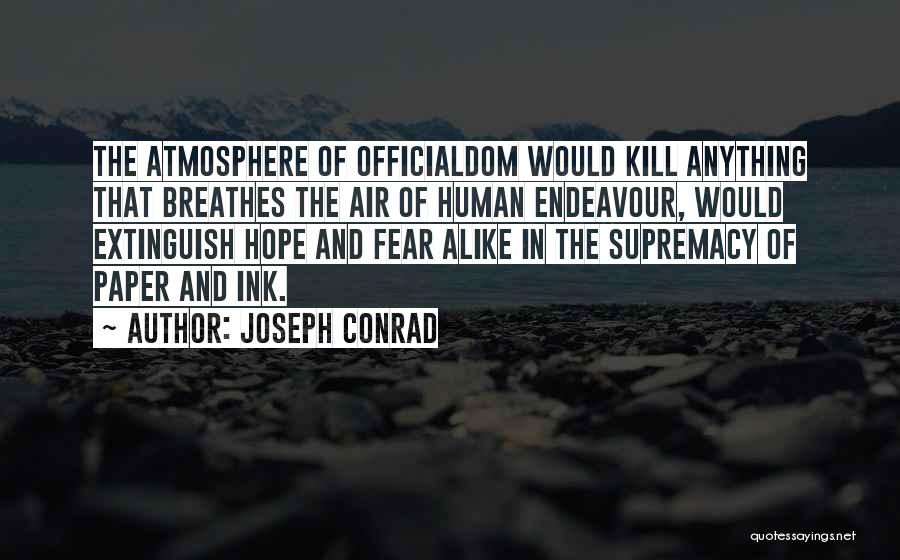 Joseph Conrad Quotes: The Atmosphere Of Officialdom Would Kill Anything That Breathes The Air Of Human Endeavour, Would Extinguish Hope And Fear Alike