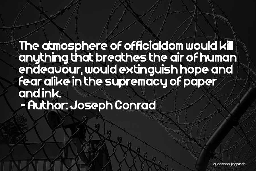 Joseph Conrad Quotes: The Atmosphere Of Officialdom Would Kill Anything That Breathes The Air Of Human Endeavour, Would Extinguish Hope And Fear Alike