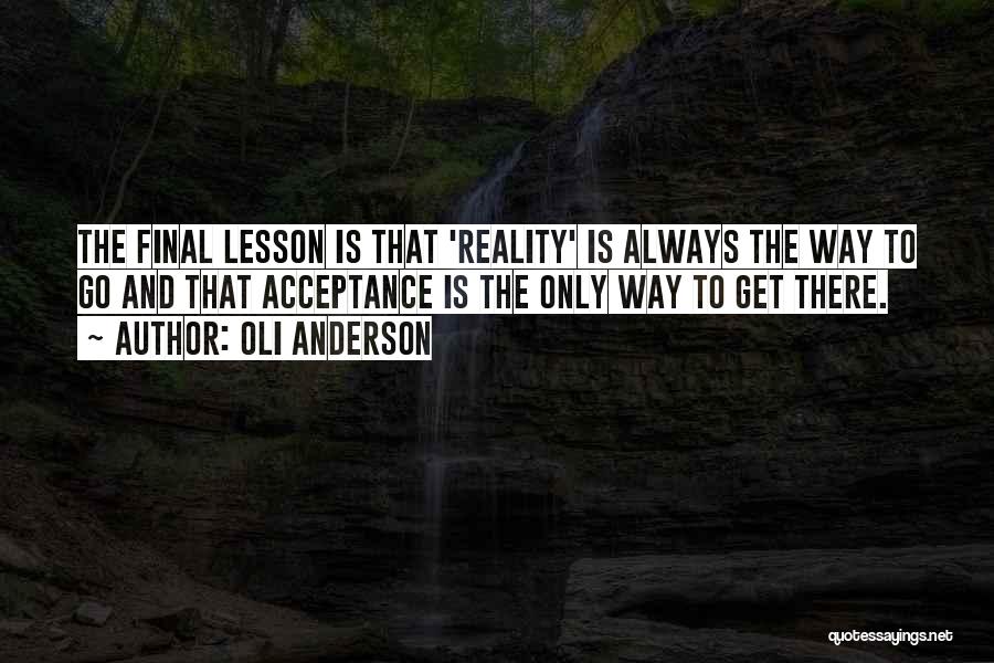 Oli Anderson Quotes: The Final Lesson Is That 'reality' Is Always The Way To Go And That Acceptance Is The Only Way To