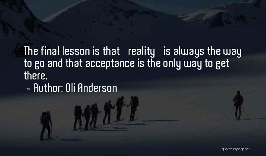 Oli Anderson Quotes: The Final Lesson Is That 'reality' Is Always The Way To Go And That Acceptance Is The Only Way To