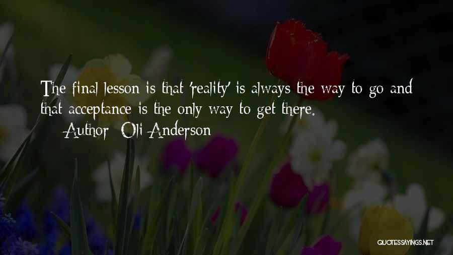 Oli Anderson Quotes: The Final Lesson Is That 'reality' Is Always The Way To Go And That Acceptance Is The Only Way To