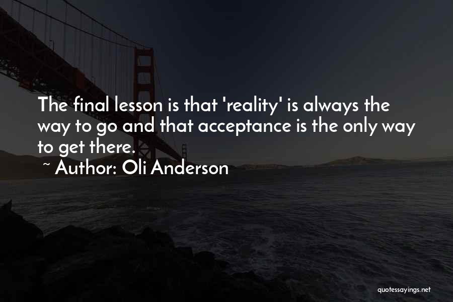 Oli Anderson Quotes: The Final Lesson Is That 'reality' Is Always The Way To Go And That Acceptance Is The Only Way To