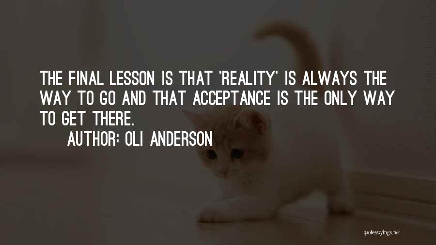 Oli Anderson Quotes: The Final Lesson Is That 'reality' Is Always The Way To Go And That Acceptance Is The Only Way To