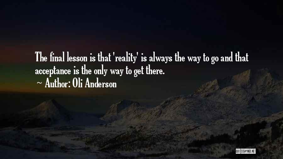 Oli Anderson Quotes: The Final Lesson Is That 'reality' Is Always The Way To Go And That Acceptance Is The Only Way To