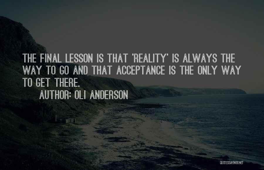 Oli Anderson Quotes: The Final Lesson Is That 'reality' Is Always The Way To Go And That Acceptance Is The Only Way To