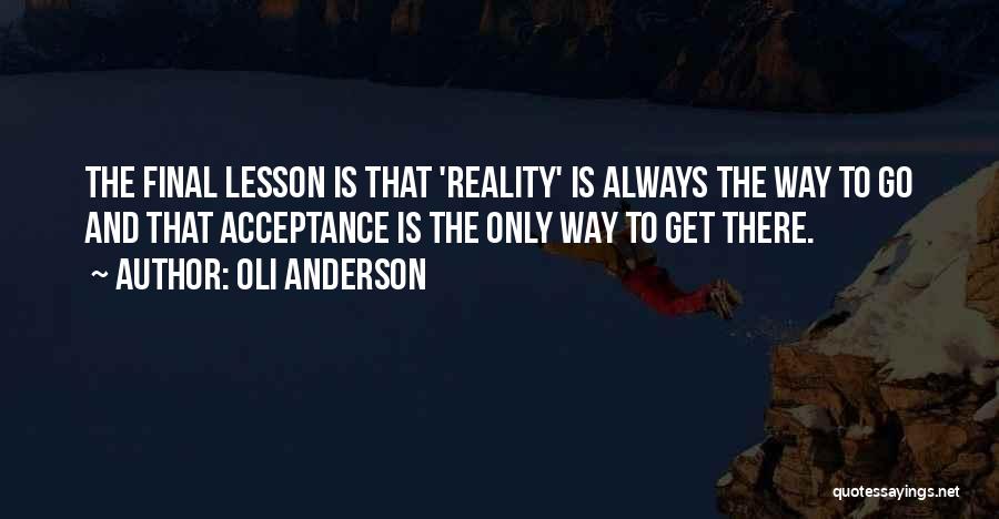 Oli Anderson Quotes: The Final Lesson Is That 'reality' Is Always The Way To Go And That Acceptance Is The Only Way To