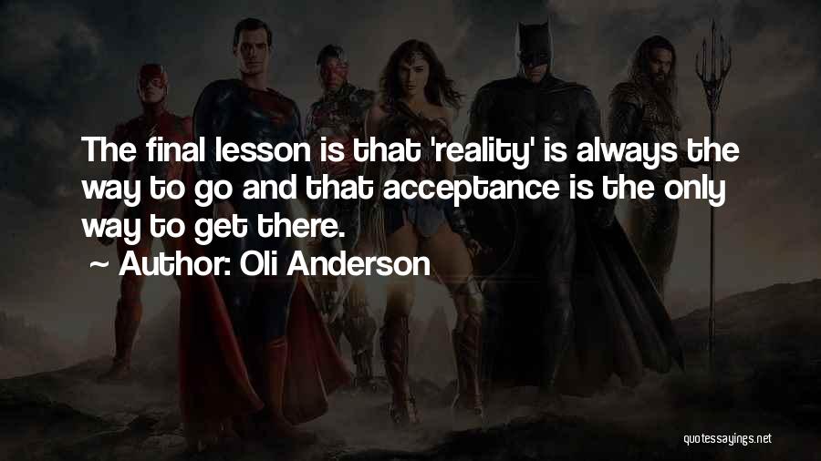 Oli Anderson Quotes: The Final Lesson Is That 'reality' Is Always The Way To Go And That Acceptance Is The Only Way To