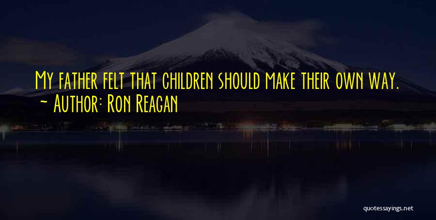 Ron Reagan Quotes: My Father Felt That Children Should Make Their Own Way.