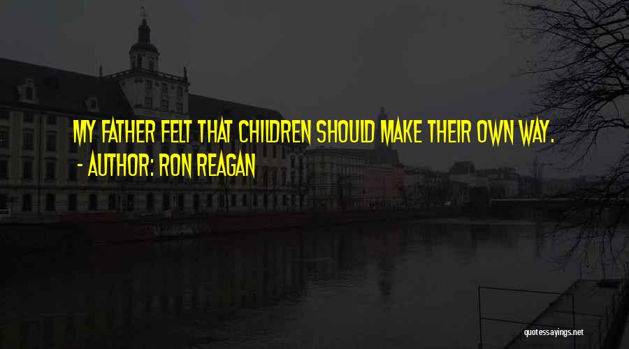 Ron Reagan Quotes: My Father Felt That Children Should Make Their Own Way.