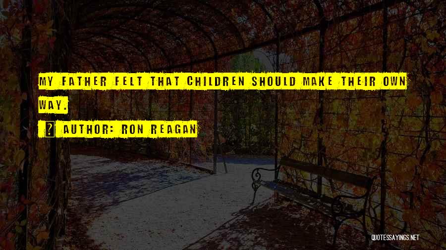 Ron Reagan Quotes: My Father Felt That Children Should Make Their Own Way.