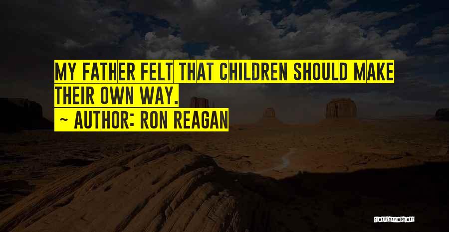 Ron Reagan Quotes: My Father Felt That Children Should Make Their Own Way.