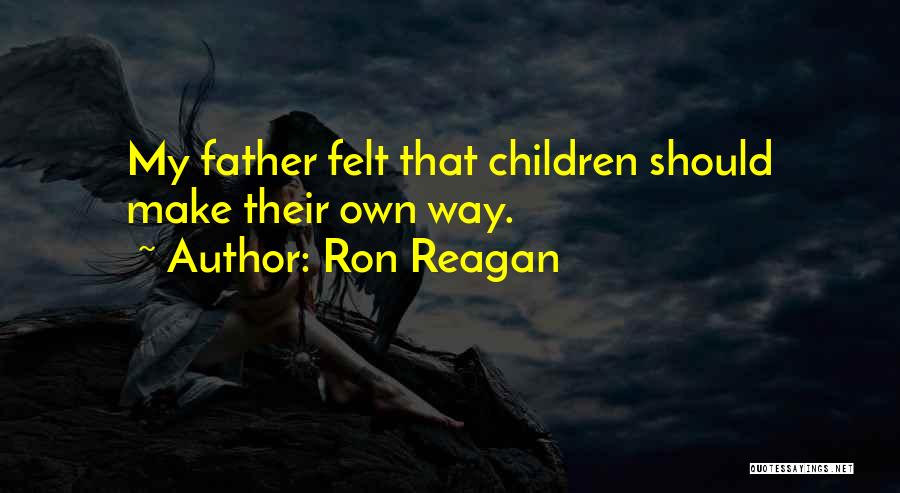Ron Reagan Quotes: My Father Felt That Children Should Make Their Own Way.